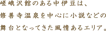 嵯峨沢館のある中伊豆は、修善寺温泉を中心に小説などの舞台となってきた風情あるエリア。